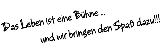 Das Leben ist eine Bühne ... und wir bringen Spaß dazu